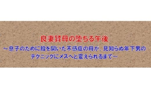 【無料で読める？】【ノベル】良妻賢母の堕ちる午後  〜息子のために股を開いた不感症の母が、見知らぬ年下男のテクニックにメスへと変えられるまで〜（FANZA版） 【フモラリズム（健やか羊羹）】