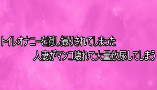 【無料で読める？】トイレオナニーを隠し撮りされてしまった人妻がマンコ壊れて大量放尿してしまう 【リアルボイスGirl】