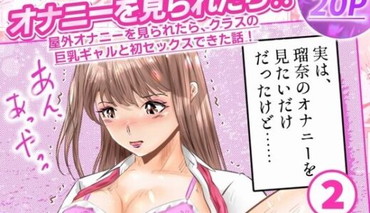 【無料で読める？】オナニーを見られたら！屋外オナニーを見られたら、クラスの巨乳ギャルと初セックスできた話！  2話（全5話） 【窪リオンの部屋】