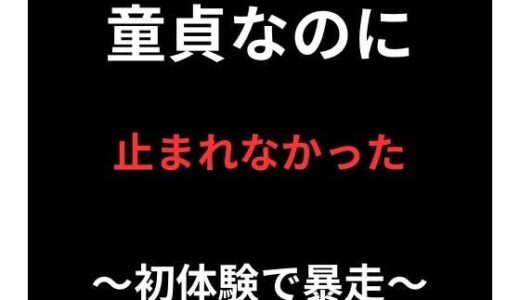 【無料で読める？】童貞なのに、止まれなかった 【ぴぽの濡れ場】