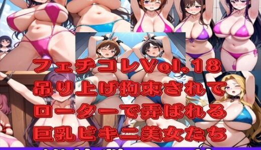 【無料で読める？】【微エロ】フェチコレVol.18 吊り上げ拘束されてローターで弄ばれる巨乳ビキニ美女たち【総枚数500枚】 【満点星】