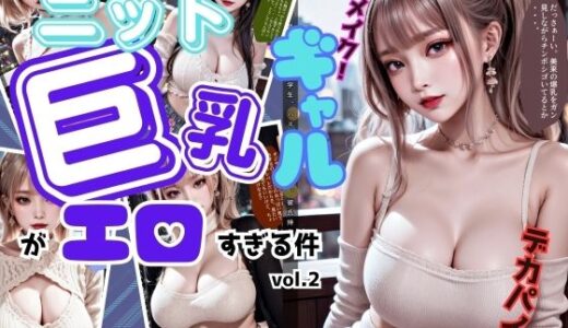 【無料で読める？】ニットの似合う巨乳ギャルがエロすぎる件 vol.2 【あらぶるま18＋】