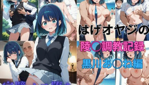 【無料で読める？】はげオヤジの陵◯調教記録黒川あ◯ね編 【エイハブ】