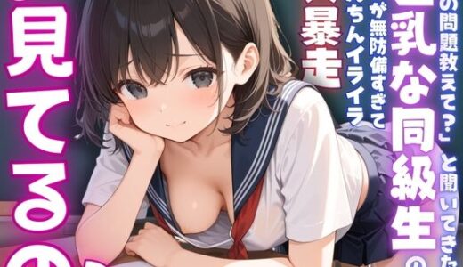 【無料で読める？】【ねぇ、どこ見てるの？】「この問題教えて？」と聞いてきた巨乳な同級生の胸元が無防備すぎて、ちんちんイライラ大暴走 【夢と希望がチラチラリズム】