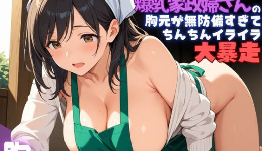 【無料で読める？】毎週掃除に来てくれている爆乳家政婦さんの胸元が無防備すぎて、ちんちんイライラ大暴走 【夢と希望がチラチラリズム】