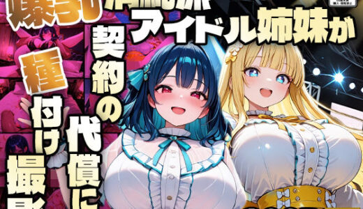 【無料で読める？】爆乳清純派アイドル姉妹が契約の代償に種付け撮影【4K】 【御一堂】