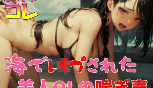 【無料で読める？】海でレ●プされた美人OLの喘ぎ声 【ふぇちコレ】