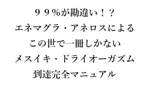 【無料で読める？】99％が勘違い！？ エネマグラ・アネロスによる この世で一冊しかない メスイキ・ドライオーガズム 到達完全マニュアル 【メスイキ？ドライオーガズム？研究所】
