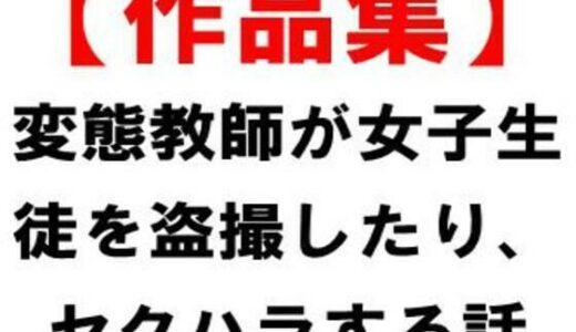 【無料で読める？】【作品集】変態教師が女子生徒を盗撮したり、セクハラする話 【CMNFリアリズム】