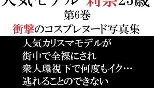 【無料で読める？】人気モデル 莉奈23歳 第6巻 衝撃のコスプレヌード写真集 【海老沢  薫】