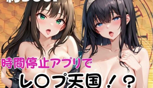 【無料で読める？】時間停止アプリでレ〇プ天国！？凝縮絶頂で最高の快感体験を！【鷺○文香＆渋○凛】 【ペラルタ】
