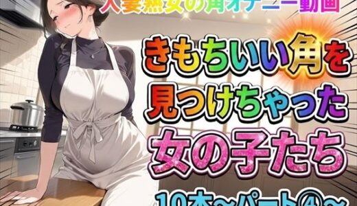 【無料で読める？】【角オナニー動画】きもちいい角を見つけちゃった女の子たち10本〜パート（4）〜熟女バージョン 【ホワイトクラブ】