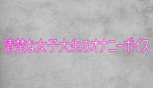 【無料で読める？】清楚な女子大生のオナニーボイス 【ガールズコレクション】