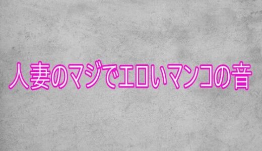 【無料で読める？】人妻のマジでエロいマンコの音 【ガールズコレクション】