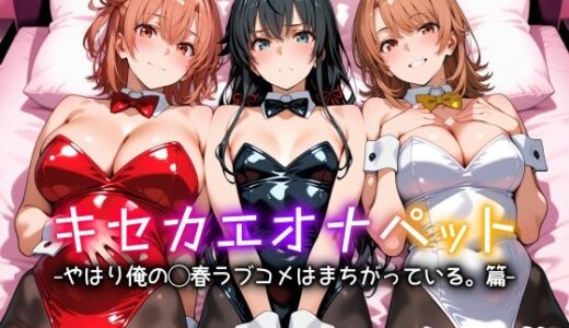 【無料で読める？】キセカエオナペット -やはり俺の◯春ラブコメはまちがっている篇- 【愛玩ファクトリー】