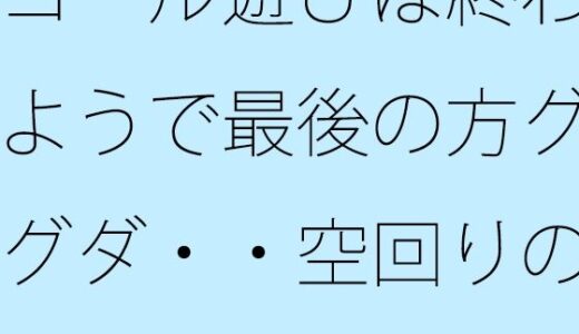 【無料で読める？】ゴール遊びは終わるようで最後の方グダグダ・・空回りの泥沼  いつの間にか別の場所で・・・ 【サマールンルン】
