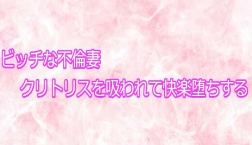 【無料で読める？】ビッチな不倫妻クリトリスを吸われて快楽堕ちする 【エッチなASMR】