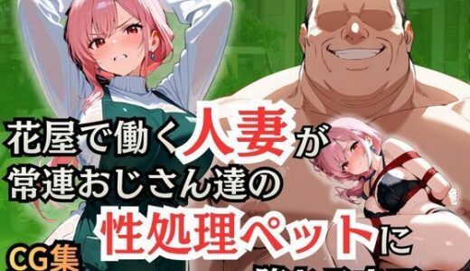 【無料で読める？】花屋で働く人妻が常連おじさん達の性処理ペットに堕ちるまで 【シロ】