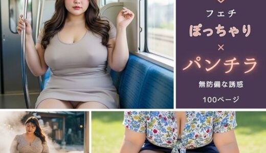 【無料で読める？】【フェチ】ぽっちゃり×パンチラ 〜無防備な誘惑〜 【ぽっちゃりフェチ図鑑】