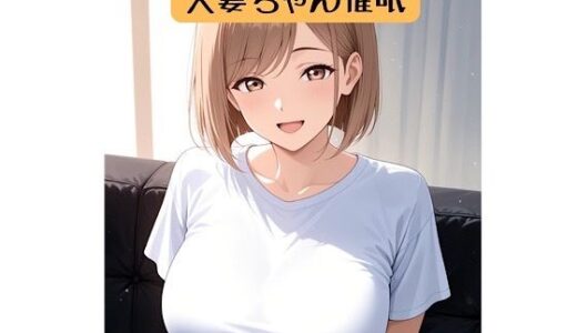【無料で読める？】人妻ちゃん18禁催○術編＋催○イラスト集 【柏木零】