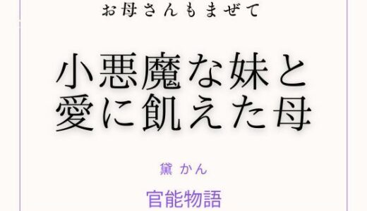 【無料で読める？】お母さんもまぜて 〜小悪魔な妹と愛に飢えた母〜 【官能物語】