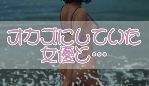【無料で読める？】オカズにしていた女優と・・・ 【お姉産】