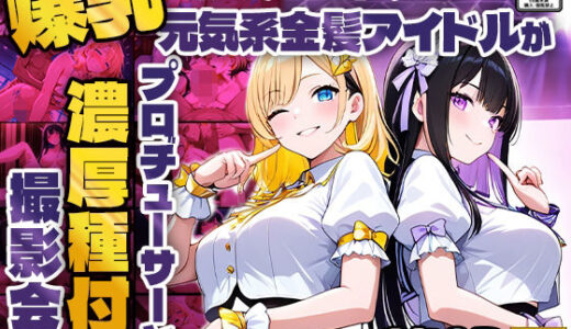 【無料で読める？】爆乳黒髪アイドルと元気系金髪アイドルがプロデューサーと濃厚種付け撮影会【4K】 【御一堂】