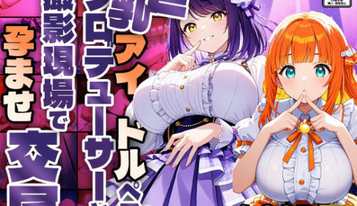 【無料で読める？】巨乳アイドルペアがプロデューサーと撮影現場で孕ませ交尾【4K】 【御一堂】