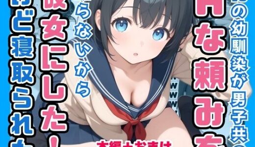 【無料で読める？】俺の幼馴染が男子共のHな頼みを断らないから彼女にしたけど寝取られた 【コノコモアノコモ】