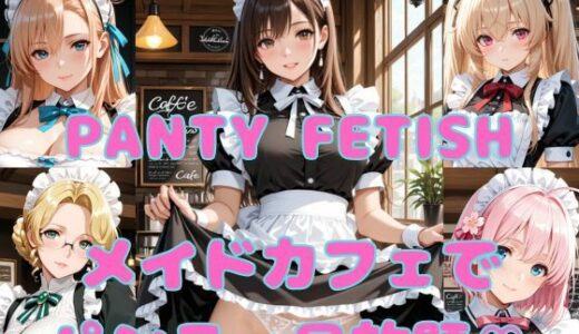 【無料で読める？】PANTY FETISH メイドカフェでパンティ見放題（はーと） 【まりあ堂】