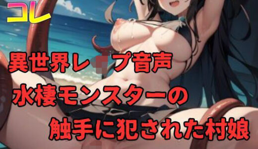 【無料で読める？】異世界レ●プ音声  水棲モンスターの触手に犯●れた村娘の喘ぎ声 【ふぇちコレ】