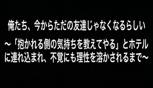 【無料で読める？】俺たち、今からただの友達じゃなくなるらしい （DC版） 〜「抱かれる側の気持ちを教えてやる」とホテルに連れ込まれ、不覚にも理性を溶かされるまで〜 【レーシィ＆Ruru管轄区＆深更】