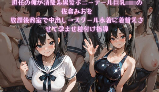 【無料で読める？】担任の俺が清楚系黒髪ポニーテール巨乳JKの佐倉みおを放課後教室で中出し→スクール水着に着替えさせて孕ませ種付け指導 【ポンポン工房】