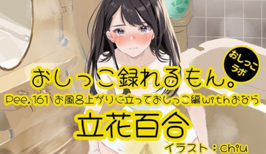 【無料で読める？】【おしっこ実演】Pee.161立花百合のおしっこ録れるもん。〜お風呂上りに立っておしっこ編withおなら〜 【おしっこラボ】