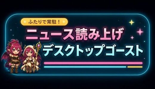 【無料で読める？】ふたりで在駐！ニュース読み上げデスクトップゴースト 【ペンシルマニア】