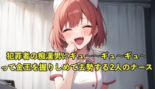 【無料で読める？】【体験型のSM】性犯罪者の痴●男にキ？ュ〜〜キ？ュ〜〜キ？ュ〜〜って金玉を握りしめて去勢する2人のナース【お姉さん/手コキ】 【エロカフェ】