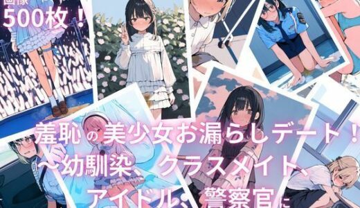 【無料で読める？】羞恥の美少女お漏らしデート！〜幼馴染、クラスメイト、アイドル、警察官にいっぱいお漏らしさせてみた〜 【えっちら製作】