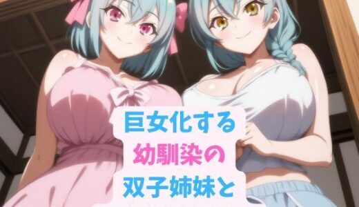【無料で読める？】巨女化する幼馴染の双子姉妹と甘々お泊り旅行 【hwd】