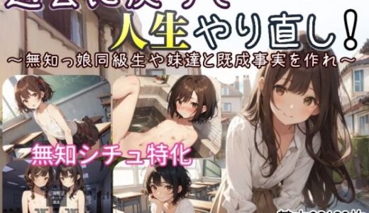 【無料で読める？】過去に戻って人生やり直し！ 〜無知っ娘同級生や妹達と既成事実を作れ〜 【しろよもぎ工房】