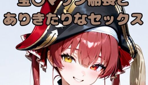 【無料で読める？】宝〇マリン船長とありきたりなセックス 【いちはち】
