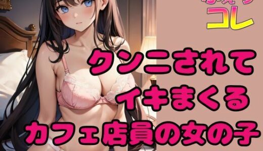 【無料で読める？】クンニされてイキまくるカフェ店員の女の子 【ふぇちコレ】