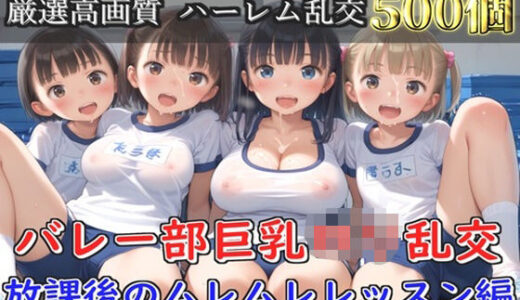 【無料で読める？】【新作価格】【豪華特典あり】バレー部巨乳ロリ乱交  放課後のムレムレレッスン編【500個】 【ロリロリ専科】