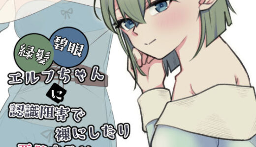 【無料で読める？】緑髪碧眼エルフちゃんに認識阻害で裸にしたり悪戯するやつ 【黒猫便】