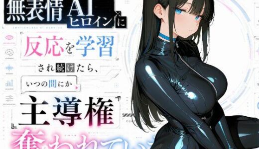 【無料で読める？】無表情AIヒロインに反応を学習され続けたら、いつの間にか主導権を全部奪われていた話 【かわてちゆ工房】