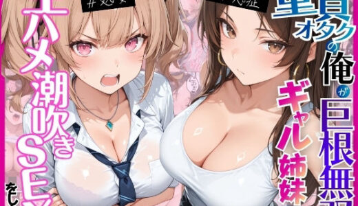 【無料で読める？】ー童貞オタクの俺が巨根無双ー処女＆不感症コンプのギャル姉妹と生ハメ潮吹きセックスをした話 【月あな工房】