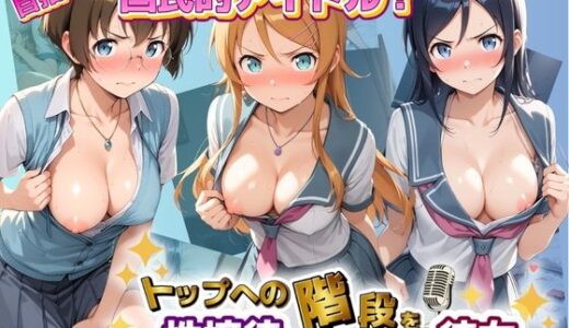【無料で読める？】目指せ国民的アイドル！ トップへの階段を性接待で駆け上がる彼女 俺〇妹がこんなに可愛いわけがない 【KAKILUX】