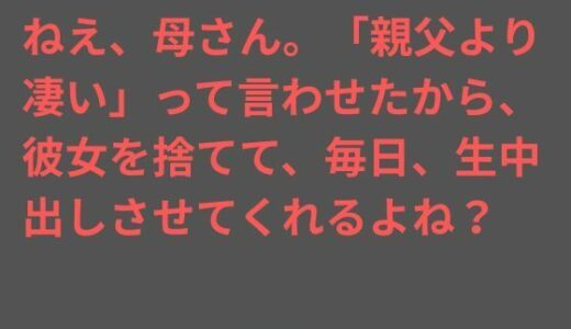 【無料で読める？】ねえ、母さん。「親父より凄い」って言わせたから、彼女を捨てて、毎日、生中出しさせてくれるよね？ 【ママスキ】