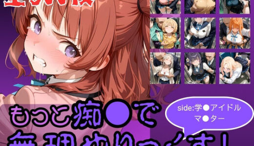 【無料で読める？】もっと痴●で無理やりっくす！side:学●アイドルマ●ター 【AI暴君nERO】
