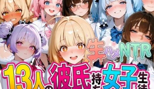 【無料で読める？】13人の彼氏持ち女子生徒との生ハメNTR記録 【なぐさめ屋(寝取られ専門)】