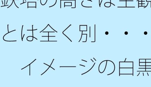 【無料で読める？】鉄塔の高さは主観とは全く別・・・  イメージの白黒 【サマールンルン】
